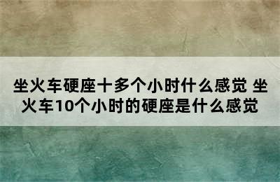 坐火车硬座十多个小时什么感觉 坐火车10个小时的硬座是什么感觉